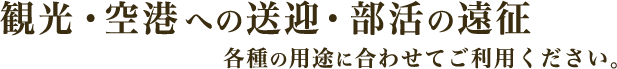 観光・空港への送迎・部活の遠征 各種の用途に合わせてご利用ください。